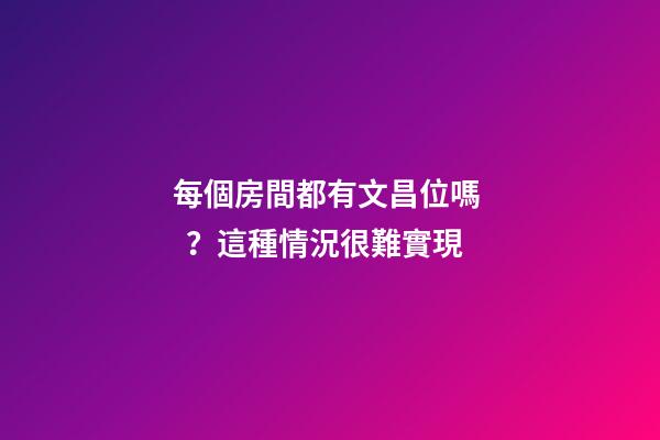 每個房間都有文昌位嗎？這種情況很難實現